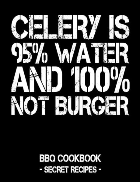 Celery Is 95% Water And 100% Not Burger: BBQ Cookbook - Secret Recipes For Men
