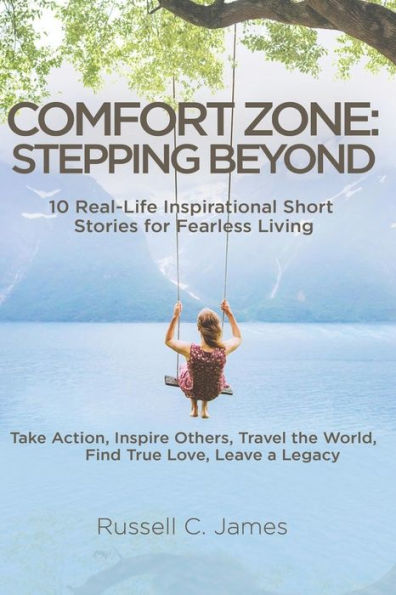 Comfort Zone: Stepping Beyond. 10 Real-Life Inspirational Short Stories for Fearless Living. Take Action, Inspire Others, Travel the World, Find True Love, Leave a Legacy