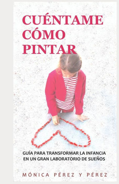 CUÉNTAME CÓMO PINTAR: GUÍA PARA TRANSFORMAR LA INFANCIA EN UN GRAN LABORATORIO DE SUEÑOS (Spanish Edition)