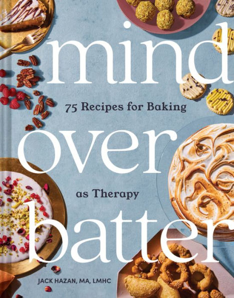 Mind Over Batter: 75 Recipes For Baking As Therapy