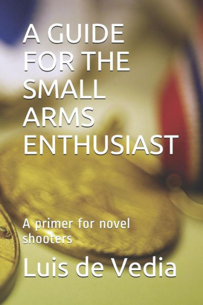 A GUIDE FOR THE SMALL ARMS ENTHUSIAST: A primer for novel shooters