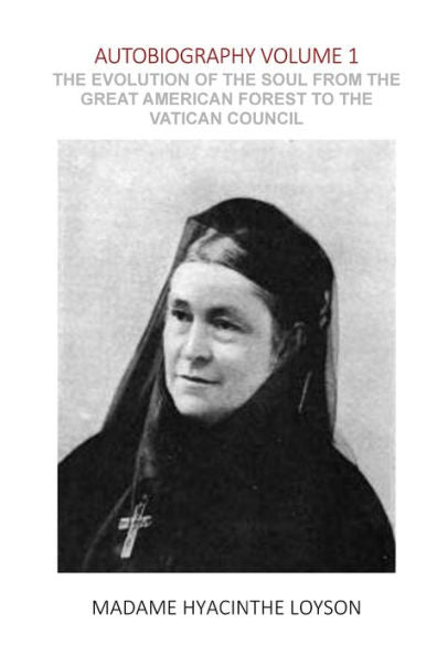 Autobiography Volume 1: THE EVOLUTION OF THE SOUL FROM THE GREAT AMERICAN FOREST TO THE VATICAN COUNCIL