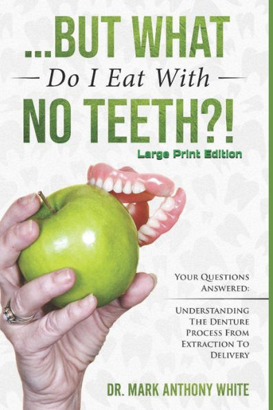 ... But What Do I Eat With No Teeth?! Your Questions Answered: Understanding The Denture Process From Extraction to Delivery: Large Print
