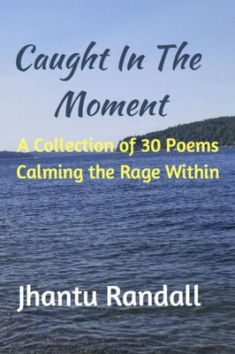 Caught in the Moment: A Collection of 30 Poems Calming the Rage Within
