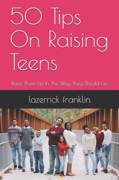 50 Tips On Raising Teens: Raise Them Up In The Way They Should Go