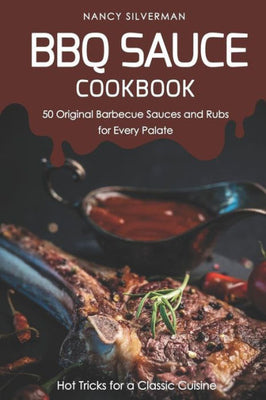 BBQ Sauce Cookbook - 50 Original Barbecue Sauces and Rubs for Every Palate: Hot Tricks for a Classic Cuisine