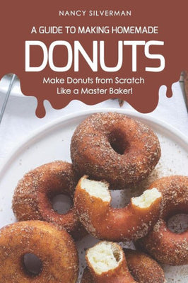 A Guide to Making Homemade Donuts: Make Donuts from Scratch Like a Master Baker!