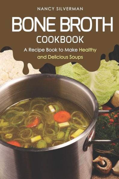 Bone Broth Cookbook: A Recipe Book to Make Healthy and Delicious Soups