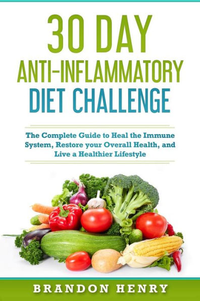 30 Day Anti-Inflammatory Diet Challenge : The Complete Guide to Heal the Immune System, Restore Your Overall Health, and Live a Healthier Lifestyle