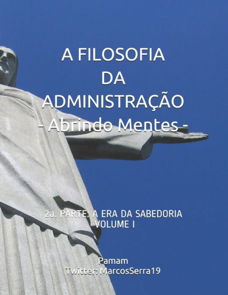 A FILOSOFIA DA ADMINISTRAÇÃO - Abrindo Mentes: 2a. PARTE: A ERA DA SABEDORIA - VOLUME I (Portuguese Edition)