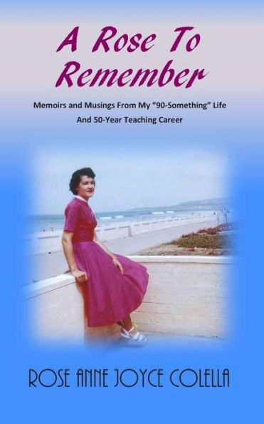 A Rose To Remember: Memoirs and Musings From My “90-Something” Life And 50-Year Teaching Career