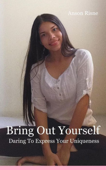 Bring Out Yourself: Daring To Express Your Uniqueness