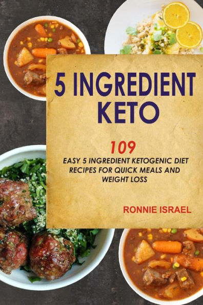 5 Ingredient Keto: 109 Easy 5 Ingredient Ketogenic Diet Recipes For Quick Meals And Weight Loss