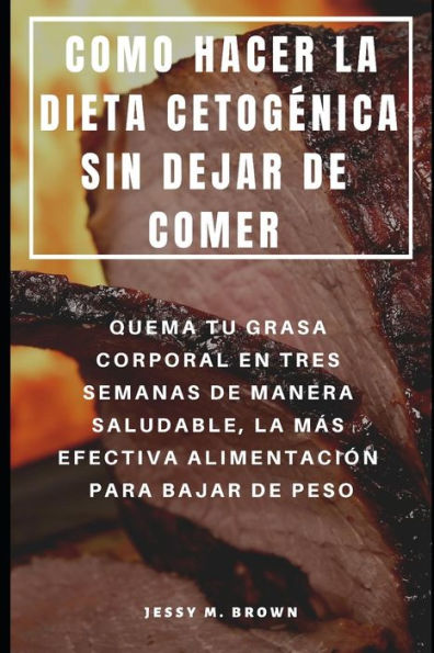 COMO HACER LA DIETA CETOG�NICA SIN DEJAR DE COMER : QUEMA TU GRASA CORPORAL EN TRES SEMANAS DE MANERA SALUDABLE, LA M�S EFECTIVA ALIMENTACI�N PARA BAJAR DE PESO (Spanish Edition)