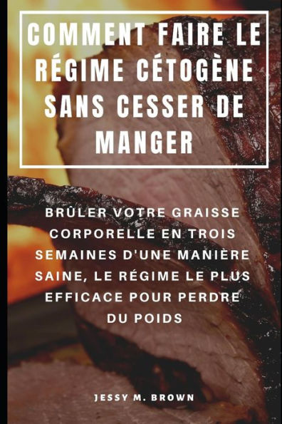 COMMENT FAIRE LE R�GIME C�TOG�NE SANS CESSER DE MANGER : BR�LER VOTRE GRAISSE CORPORELLE EN TROIS SEMAINES D'UNE MANI�RE SAINE, LE R�GIME LE PLUS EFFICACE POUR PERDRE DU POIDS (French Edition)