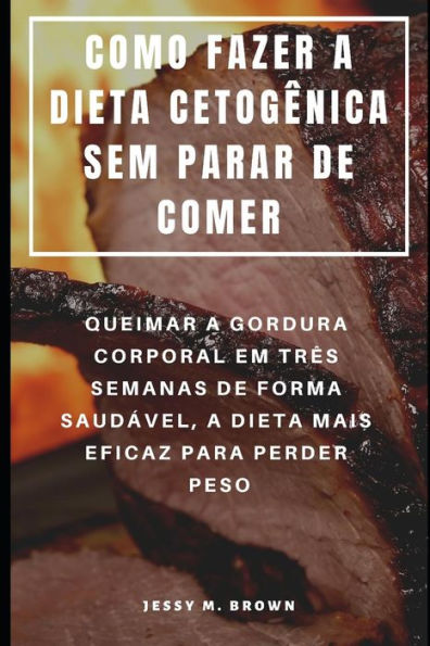 COMO FAZER A DIETA CETOG�NICA SEM PARAR DE COMER : QUEIMAR A GORDURA CORPORAL EM TR�S SEMANAS DE FORMA SAUD�VEL, A DIETA MAIS EFICAZ PARA PERDER PESO (Portuguese Edition)