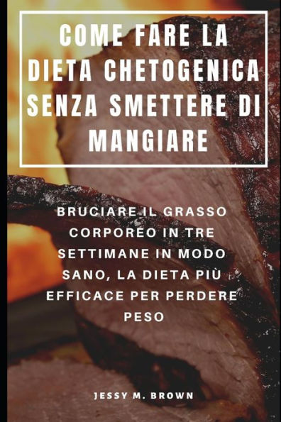 COME FARE LA DIETA CHETOGENICA SENZA SMETTERE DI MANGIARE : BRUCIARE IL GRASSO CORPOREO IN TRE SETTIMANE IN MODO SANO, LA DIETA PI� EFFICACE PER PERDERE PESO (Italian Edition)