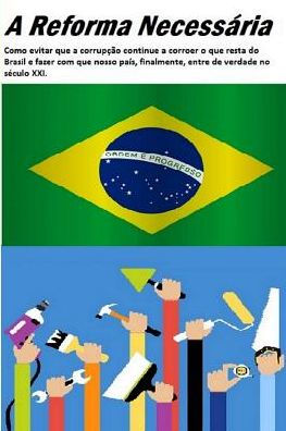 A reforma necessária: Como evitar que a corrupção continue a corroer o que resta do Brasil e fazer com que nosso país, finalmente, entre de verdade no século XXI (Portuguese Edition)