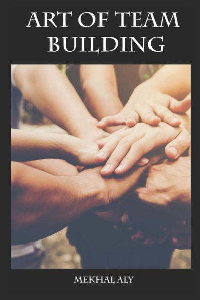 Art of Team Building: Essential Strategies for Building Your Dream Team & Improving Team Performance