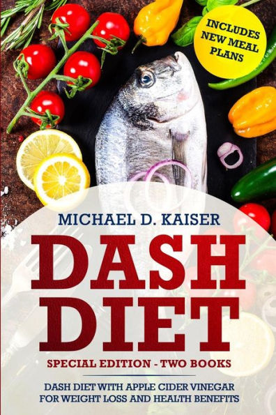 DASH Diet: Special Edition - Two Books – The DASH Diet For Weight Loss With Apple Cider Vinegar Health Benefits. Includes New Meal Plans.