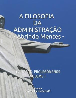 A FILOSOFIA DA ADMINISTRAÇÃO - Abrindo Mentes: 1a. PARTE: PROLEGÔMENOS - VOLUMEN I (Edición Portuguesa)