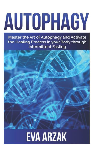 AUTOPHAGY: Master the Art of Autophagy and activate the Healing process in your body through Intermittent Fasting