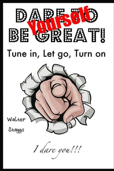Dare Yourself To Be Great!: Tune-In, Let Go, Turn On!