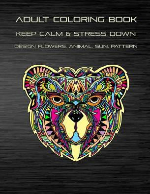 Adult Coloring Book | Keep Calm and Stress down Design flowers, animal, sun, pattern: Stress relieving | Take your time to coloring | Enjoy your imagination