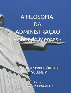 A FILOSOFIA DA ADMINISTRAÇÃO - Abrindo Mentes: 1a. PARTE: PROLEGÔMENOS - VOLUMEN V (Edición Portuguesa)
