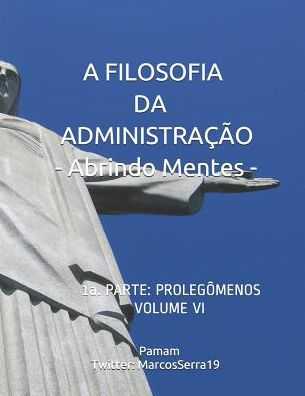 A FILOSOFIA DA ADMINISTRAÇÃO - Abrindo Mentes: 1a. PARTE: PROLEGÔMENOS - VOLUME VI (Portuguese Edition)