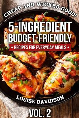 Cheap and Wicked Good! Vol. 2: 5-Ingredient Budget-Friendly Recipes for Everyday Meals (Simple and Easy Budget Meals)