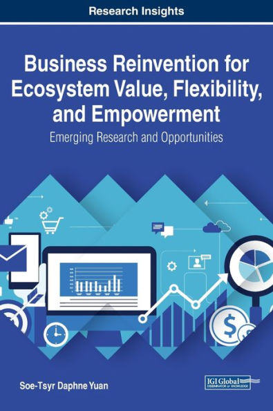 Business Reinvention for Ecosystem Value, Flexibility, and Empowerment: Emerging Research and Opportunities (Advances in Business Strategy and Competitive Advantage (ABSCA))