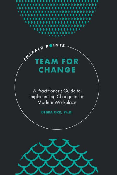Team For Change: A Practitioner’S Guide To Implementing Change In The Modern Workplace (Emerald Points)