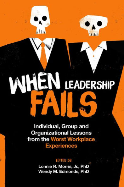 When Leadership Fails: Individual, Group And Organizational Lessons From The Worst Workplace Experiences