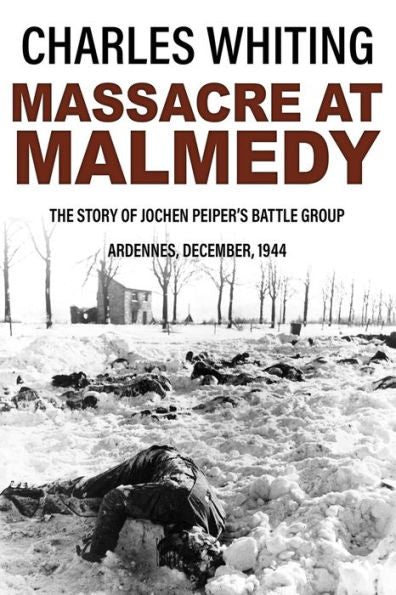 Massacre At Malmedy: The Story Of Jochen Peiper's Battle Group, Ardennes, December, 1944 (Forgotten Aspects Of World War Two) - 9781800558137