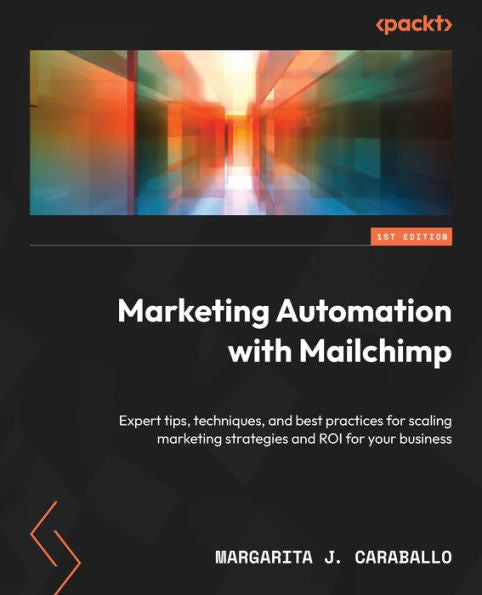 Marketing Automation With Mailchimp: Expert Tips, Techniques, And Best Practices For Scaling Marketing Strategies And Roi For Your Business