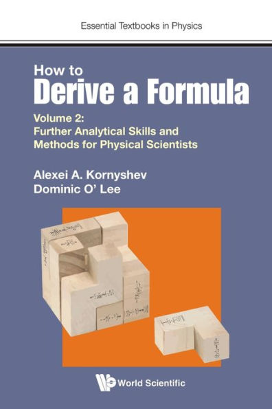 How To Derive A Formula - Volume 2: Further Analytical Skills And Methods For Physical Scientists (Essential Textbooks In Physics)