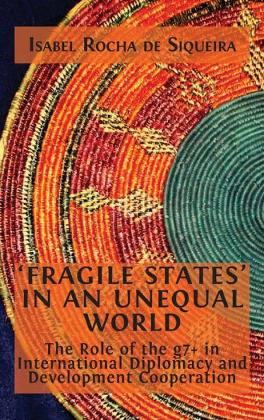 'Fragile States' In An Unequal World: The Role Of The G7+ In International Diplomacy And Development Cooperation - 9781800647947