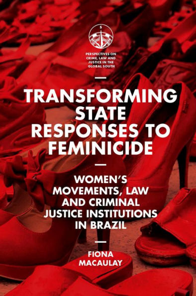 Transforming State Responses To Feminicide: Women’S Movements, Law And Criminal Justice Institutions In Brazil (Perspectives On Crime, Law And Justice In The Global South)
