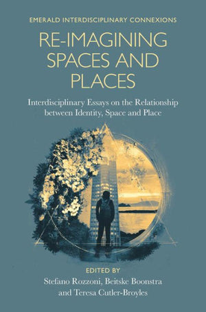 Re-Imagining Spaces And Places: Interdisciplinary Essays On The Relationship Between Identity, Space, And Place (Emerald Interdisciplinary Connexions)