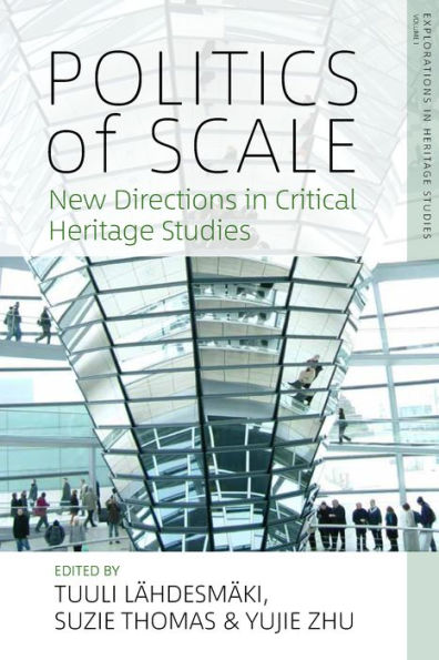 Politics Of Scale: New Directions In Critical Heritage Studies (Explorations In Heritage Studies, 1)