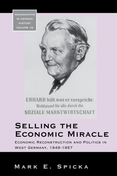 Selling The Economic Miracle: Economic Reconstruction And Politics In West Germany, 1949-1957 (Monographs In German History, 18)