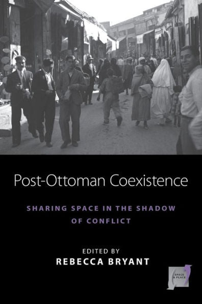Post-Ottoman Coexistence: Sharing Space In The Shadow Of Conflict (Space And Place, 16) - 9781800737402