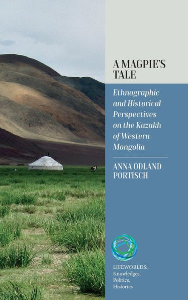 A Magpie'S Tale: Ethnographic And Historical Perspectives On The Kazakh Of Western Mongolia (Lifeworlds: Knowledges, Politics, Histories, 1)