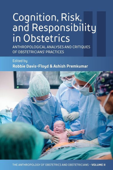 Cognition, Risk, And Responsibility In Obstetrics: Anthropological Analyses And Critiques Of Obstetricians' Practices (The Anthropology Of Obstetrics ... Reproduction Of A Biomedical Profession, 2)