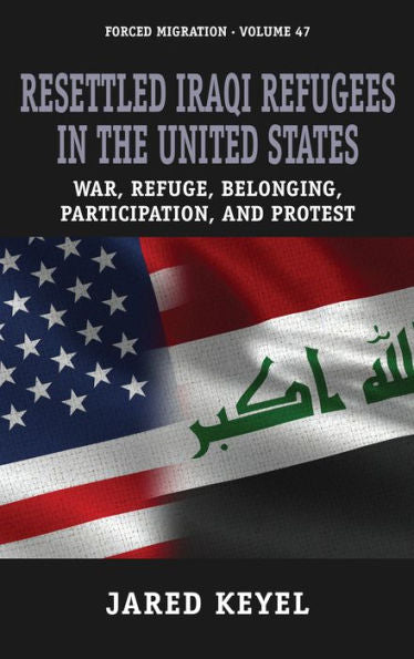 Resettled Iraqi Refugees In The United States: War, Refuge, Belonging, Participation, And Protest (Forced Migration, 47)