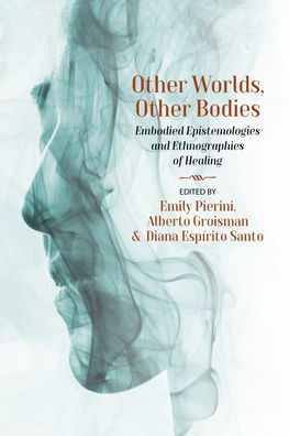 Other Worlds, Other Bodies: Embodied Epistemologies And Ethnographies Of Healing