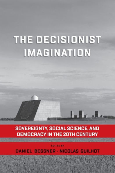 The Decisionist Imagination: Sovereignty, Social Science And Democracy In The 20Th Century