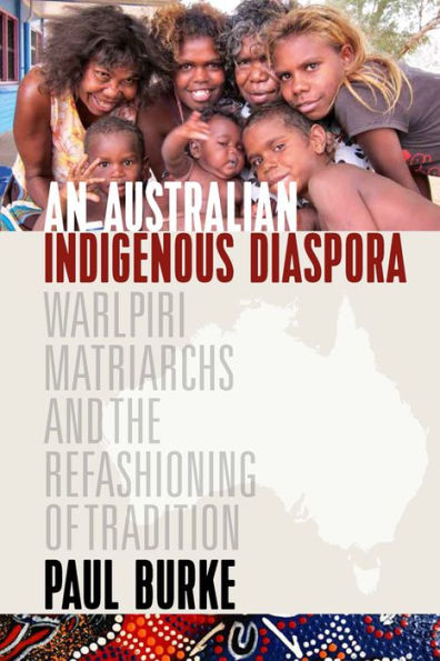 An Australian Indigenous Diaspora: Warlpiri Matriarchs And The Refashioning Of Tradition - 9781800739260