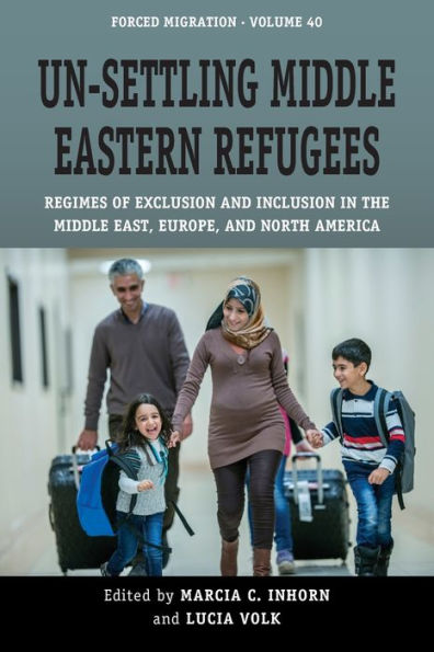 Un-Settling Middle Eastern Refugees: Regimes Of Exclusion And Inclusion In The Middle East, Europe, And North America (Forced Migration, 40) - 9781800739338